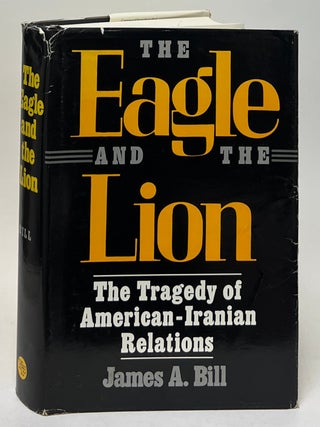 Item #10016 The Eagle and the Lion; The Tragedy of American-Iranian Relations. James A. Bill