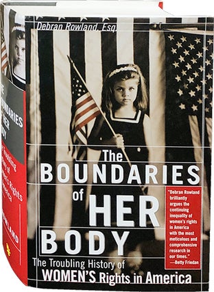 Item #4773 The Boundaries of Her Body; The Troubling History of Women's Rights in America. Debran...