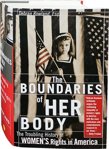 Item #4773 The Boundaries of Her Body; The Troubling History of Women's Rights in America. Debran Rowland.