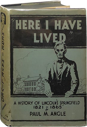Item #5994 Here I Have Lived; A History of Lincoln's Springfield 1821-1865. Paul M. Angle