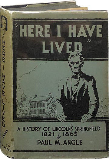 Item #5994 Here I Have Lived; A History of Lincoln's Springfield 1821-1865. Paul M. Angle.