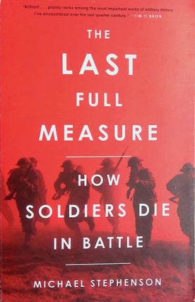 Item #8743 The Last Full Measure; How Soldiers Die in Battle. Michael Stephenson