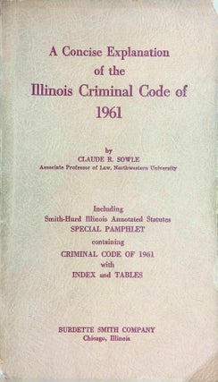 Item #8900 A Concise Explanation of the Illinois Criminal Code of 1961. Claude R. Sowle