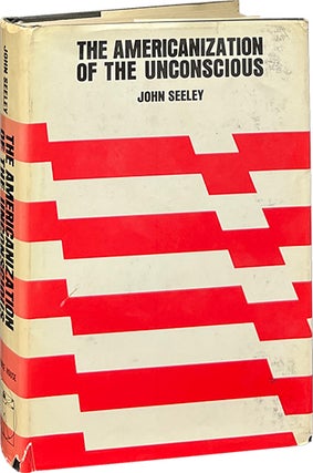 Item #8981 The Americanization of the Unconscious. John Seeley
