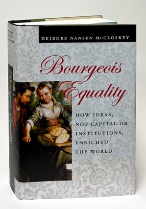 Item #9659 Bourgeois Equality; How Ideas, Not Capital or Institutions, Enriched the World....